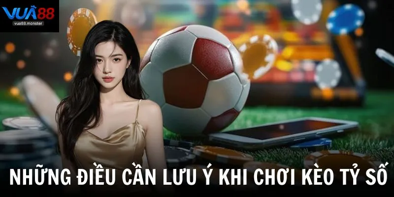 Những điều cần lưu ý khi chơi kèo tỷ số để tối ưu hóa chiến thắng